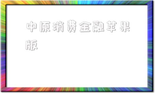 中原消费金融苹果版中原消费金融客服热线